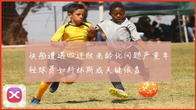 快船遭遇四连败老龄化问题严重年轻球员如科林斯成关键依靠