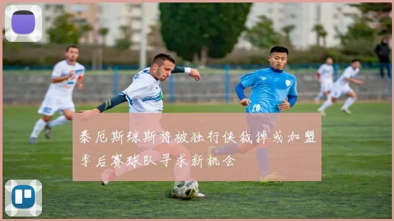 泰厄斯琼斯将被独行侠裁掉或加盟季后赛球队寻求新机会