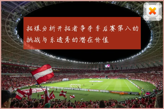 拓媒分析开拓者争夺季后赛第八的挑战与乐透秀的潜在价值