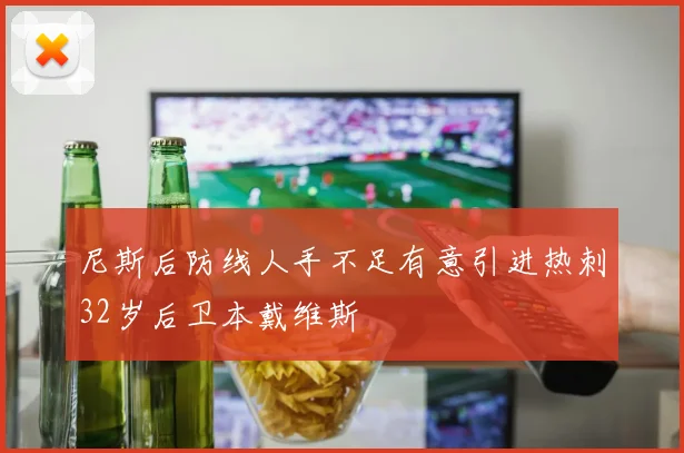 尼斯后防线人手不足有意引进热刺32岁后卫本戴维斯