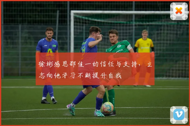 徐彬感恩邵佳一的信任与支持，立志向他学习不断提升自我