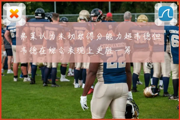 弗莱认为米切尔得分能力超韦德但韦德在综合表现上更胜一筹