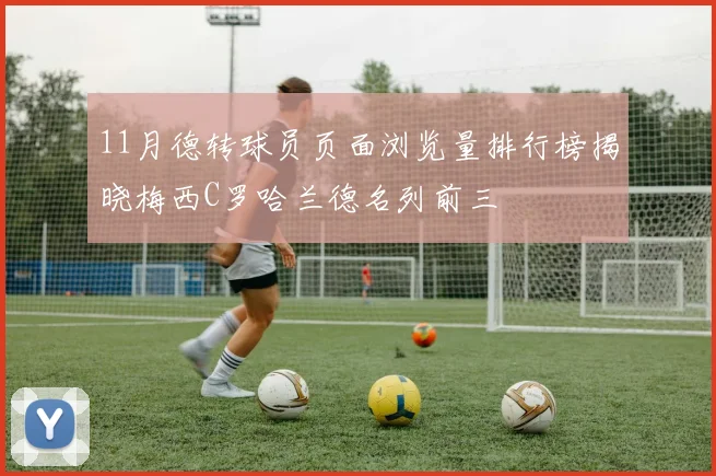 11月德转球员页面浏览量排行榜揭晓梅西C罗哈兰德名列前三