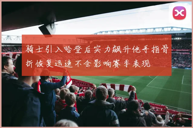 骑士引入哈登后实力飙升他手指骨折恢复迅速不会影响赛季表现