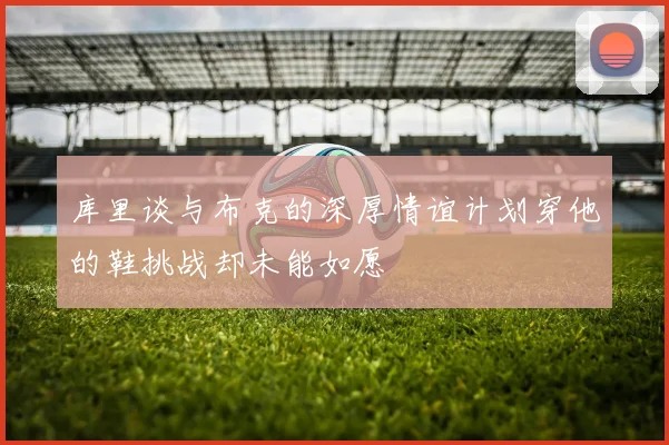 库里谈与布克的深厚情谊计划穿他的鞋挑战却未能如愿