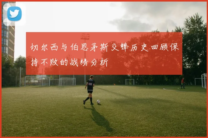 切尔西与伯恩茅斯交锋历史回顾保持不败的战绩分析