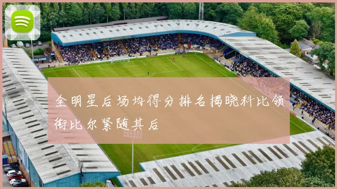 全明星后场均得分排名揭晓科比领衔比尔紧随其后
