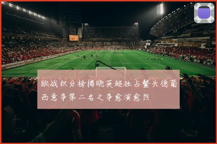 欧战积分榜揭晓英超独占鳌头德葡西意争第二名之争愈演愈烈