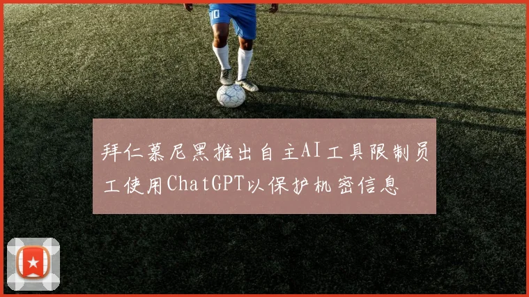 拜仁慕尼黑推出自主AI工具限制员工使用ChatGPT以保护机密信息